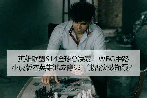 英雄联盟S14全球总决赛：WBG中路小虎版本英雄池成隐患，能否突破瓶颈？